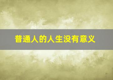 普通人的人生没有意义