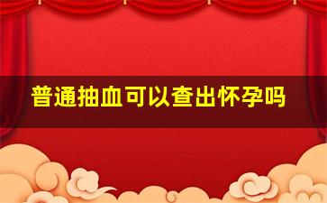 普通抽血可以查出怀孕吗