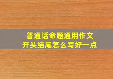 普通话命题通用作文开头结尾怎么写好一点