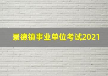 景德镇事业单位考试2021