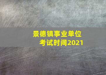 景德镇事业单位考试时间2021