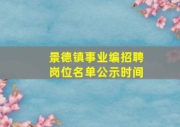 景德镇事业编招聘岗位名单公示时间