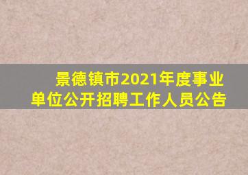 景德镇市2021年度事业单位公开招聘工作人员公告