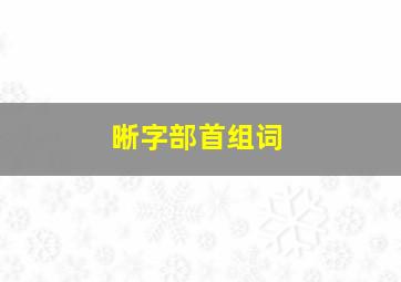 晰字部首组词