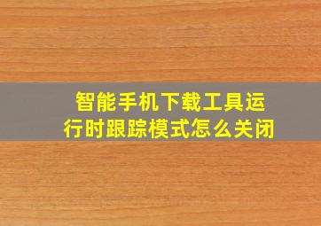 智能手机下载工具运行时跟踪模式怎么关闭