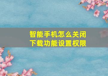 智能手机怎么关闭下载功能设置权限