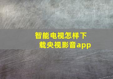 智能电视怎样下载央视影音app