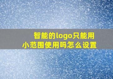 智能的logo只能用小范围使用吗怎么设置