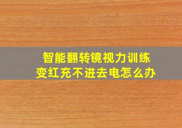 智能翻转镜视力训练变红充不进去电怎么办