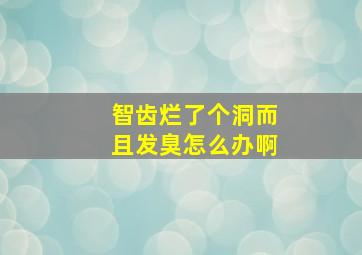 智齿烂了个洞而且发臭怎么办啊