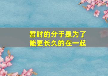 暂时的分手是为了能更长久的在一起