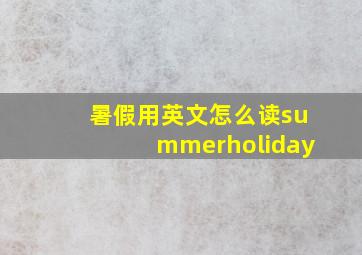 暑假用英文怎么读summerholiday