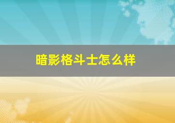 暗影格斗士怎么样