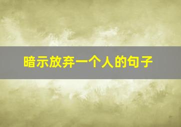 暗示放弃一个人的句子