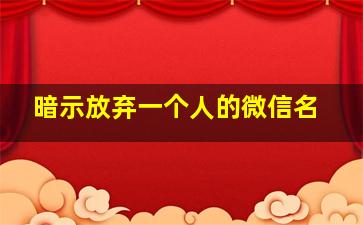 暗示放弃一个人的微信名