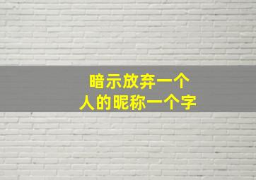 暗示放弃一个人的昵称一个字