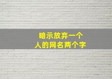 暗示放弃一个人的网名两个字