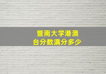 暨南大学港澳台分数满分多少