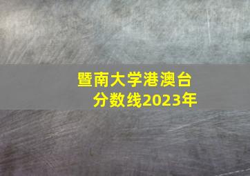 暨南大学港澳台分数线2023年