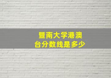 暨南大学港澳台分数线是多少