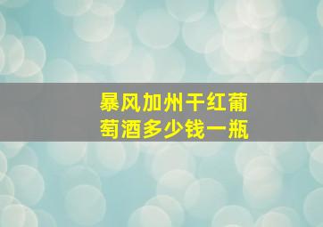 暴风加州干红葡萄酒多少钱一瓶