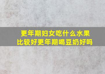 更年期妇女吃什么水果比较好更年期喝豆奶好吗