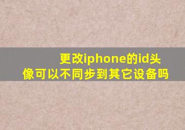 更改iphone的id头像可以不同步到其它设备吗