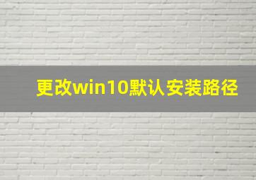 更改win10默认安装路径