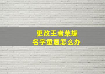 更改王者荣耀名字重复怎么办