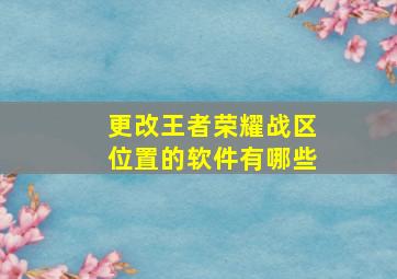 更改王者荣耀战区位置的软件有哪些