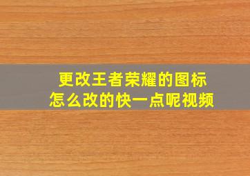 更改王者荣耀的图标怎么改的快一点呢视频