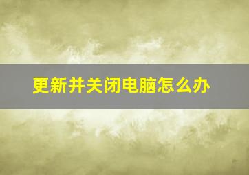 更新并关闭电脑怎么办