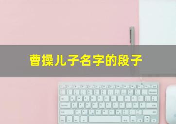 曹操儿子名字的段子