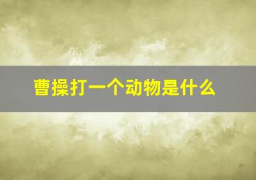 曹操打一个动物是什么