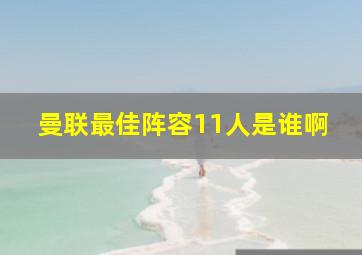 曼联最佳阵容11人是谁啊