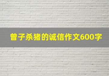 曾子杀猪的诚信作文600字