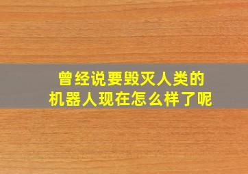 曾经说要毁灭人类的机器人现在怎么样了呢