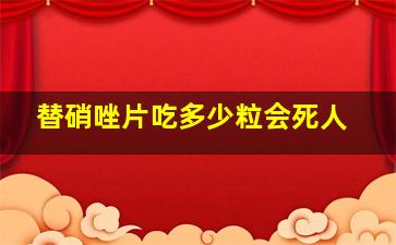 替硝唑片吃多少粒会死人