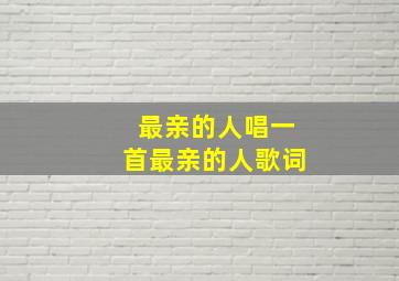 最亲的人唱一首最亲的人歌词