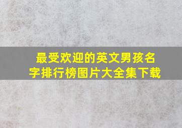 最受欢迎的英文男孩名字排行榜图片大全集下载