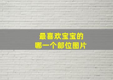 最喜欢宝宝的哪一个部位图片