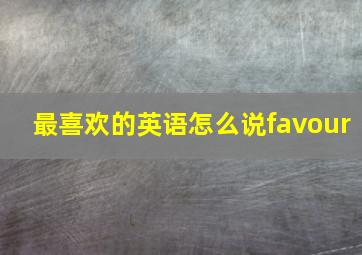 最喜欢的英语怎么说favour