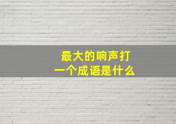 最大的响声打一个成语是什么