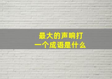 最大的声响打一个成语是什么