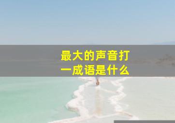 最大的声音打一成语是什么