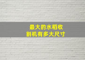 最大的水稻收割机有多大尺寸