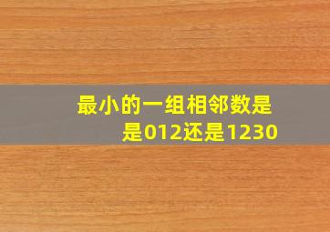 最小的一组相邻数是是012还是1230