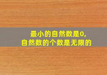 最小的自然数是0,自然数的个数是无限的