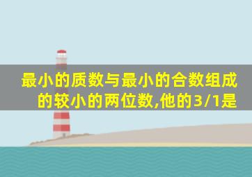 最小的质数与最小的合数组成的较小的两位数,他的3/1是