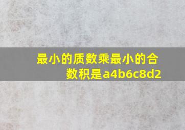 最小的质数乘最小的合数积是a4b6c8d2